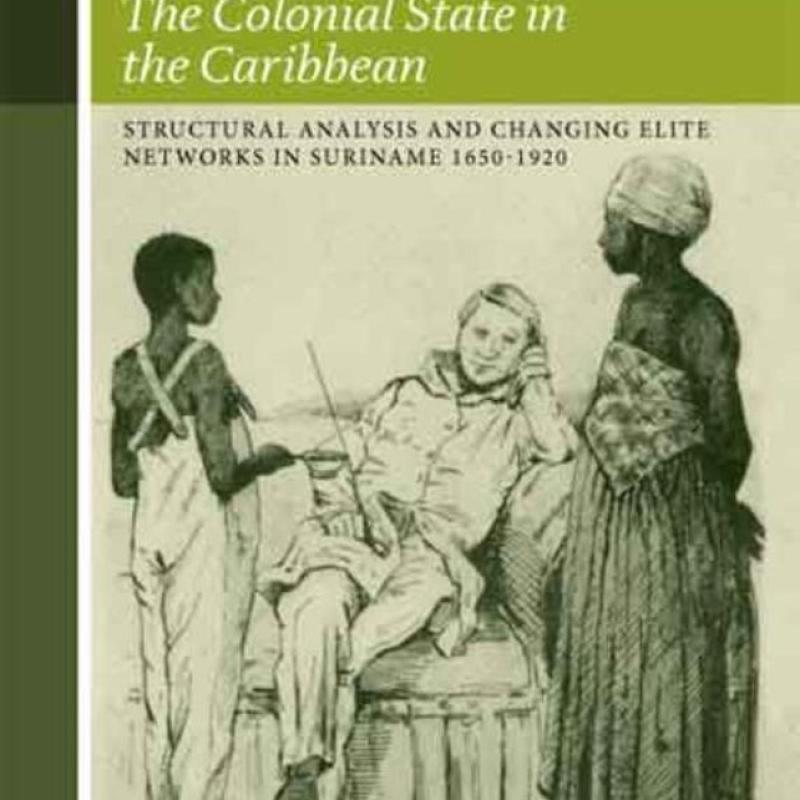 Colonial State-Formation in Caribbean Plantation Societies: Structural Analysis and Changing Elite Networks in Suriname 1650-1920